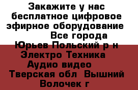 Закажите у нас бесплатное цифровое эфирное оборудование dvb-t2 - Все города, Юрьев-Польский р-н Электро-Техника » Аудио-видео   . Тверская обл.,Вышний Волочек г.